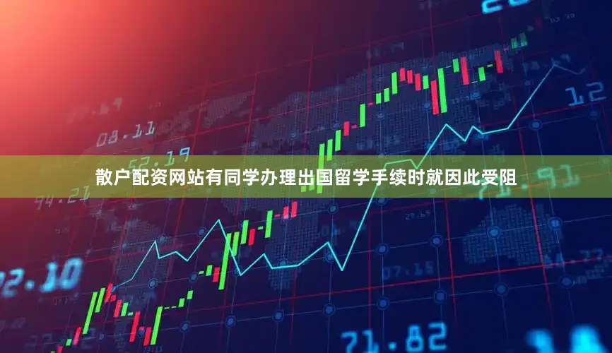 散户配资网站有同学办理出国留学手续时就因此受阻