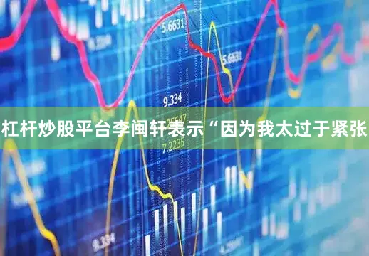 杠杆炒股平台李闽轩表示“因为我太过于紧张