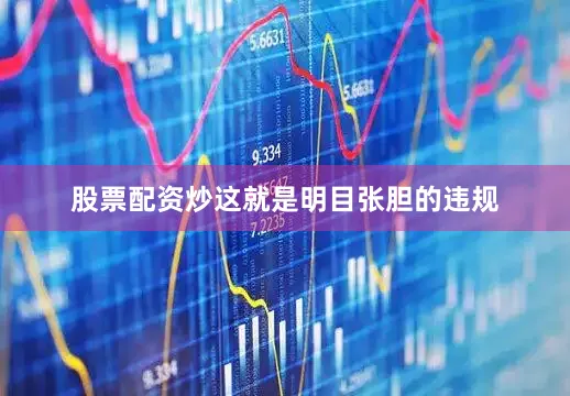 股票配资炒这就是明目张胆的违规