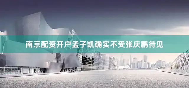 南京配资开户孟子凯确实不受张庆鹏待见