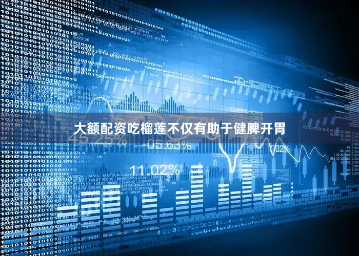 大额配资吃榴莲不仅有助于健脾开胃
