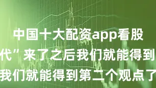 中国十大配资app看股做债的“时代”来了之后我们就能得到第二个观点了