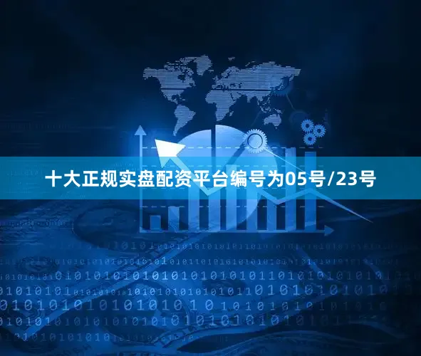 十大正规实盘配资平台编号为05号/23号