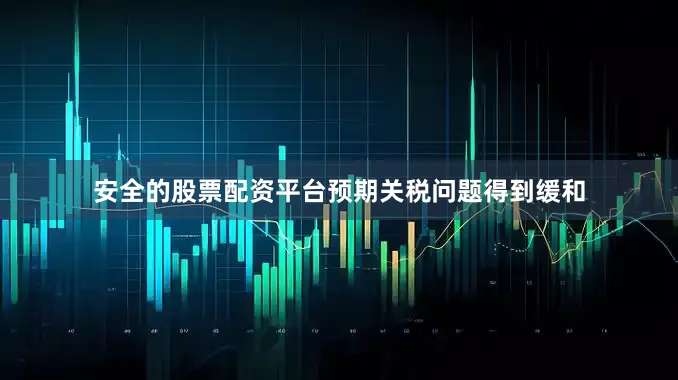 安全的股票配资平台预期关税问题得到缓和