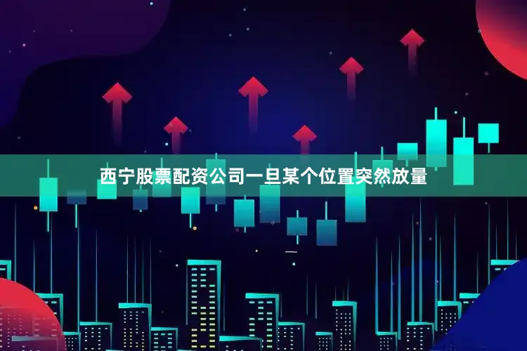 西宁股票配资公司一旦某个位置突然放量