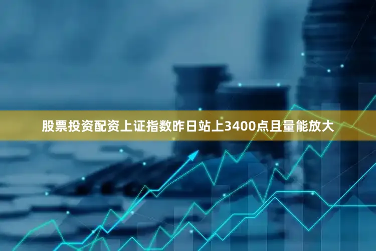 股票投资配资上证指数昨日站上3400点且量能放大