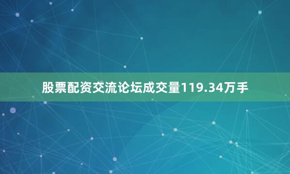股票配资交流论坛成交量119.34万手