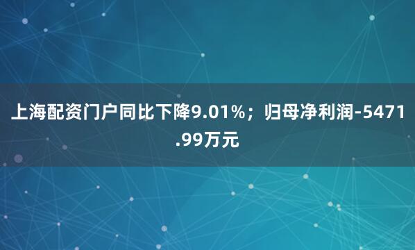 上海配资门户同比下降9.01%；归母净利润-5471.99万元