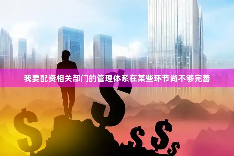 我要配资相关部门的管理体系在某些环节尚不够完善