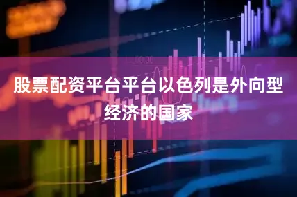 股票配资平台平台以色列是外向型经济的国家