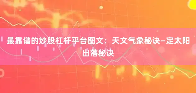最靠谱的炒股杠杆平台图文：天文气象秘诀—定太阳出落秘诀