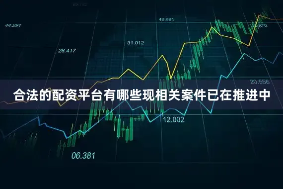 合法的配资平台有哪些现相关案件已在推进中