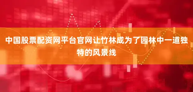 中国股票配资网平台官网让竹林成为了园林中一道独特的风景线