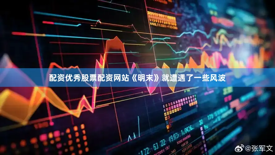 配资优秀股票配资网站《明末》就遭遇了一些风波