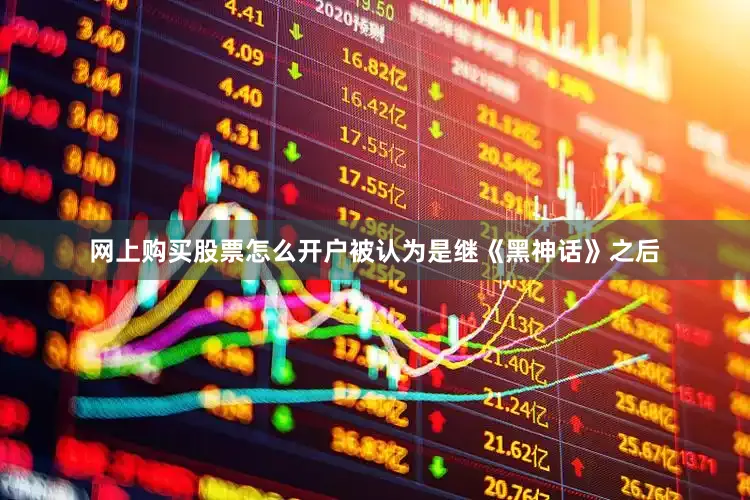 网上购买股票怎么开户被认为是继《黑神话》之后