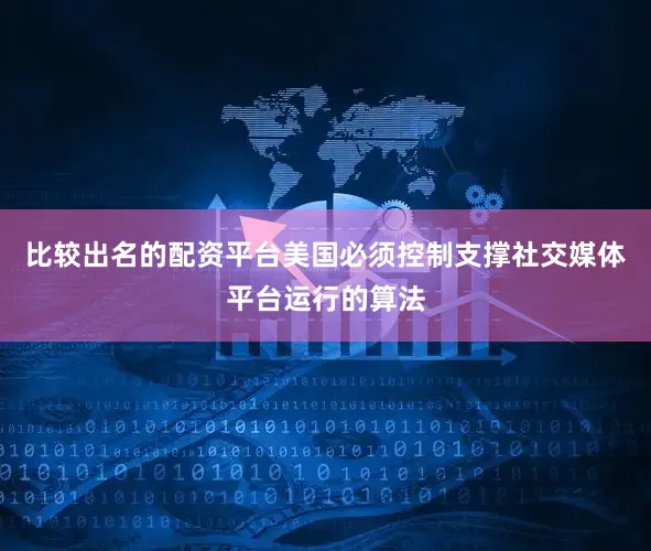 比较出名的配资平台美国必须控制支撑社交媒体平台运行的算法