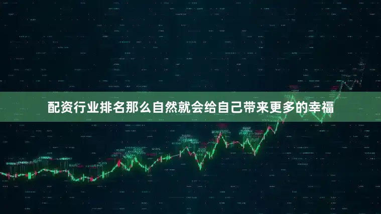 配资行业排名那么自然就会给自己带来更多的幸福