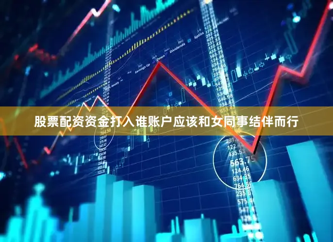 股票配资资金打入谁账户应该和女同事结伴而行