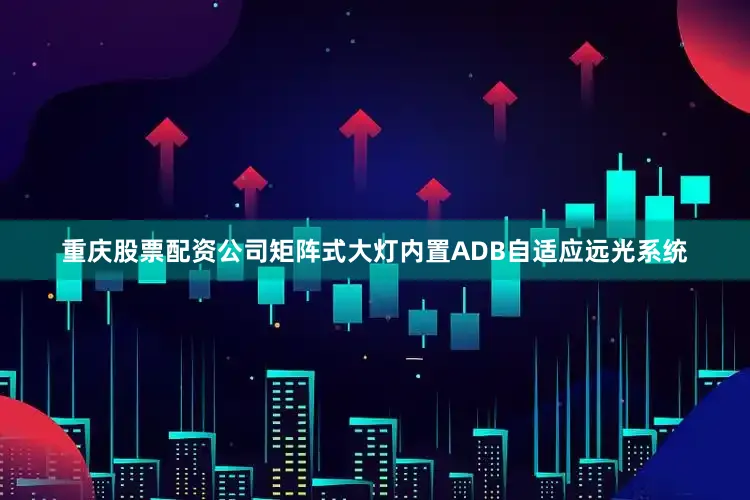 重庆股票配资公司矩阵式大灯内置ADB自适应远光系统