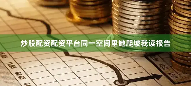 炒股配资配资平台同一空间里她爬坡我读报告