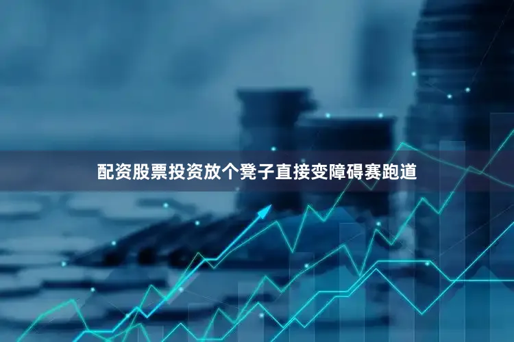 配资股票投资放个凳子直接变障碍赛跑道