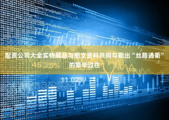 配资公司大全实物展品与图文资料共同勾勒出“丝路通衢”的繁华过往