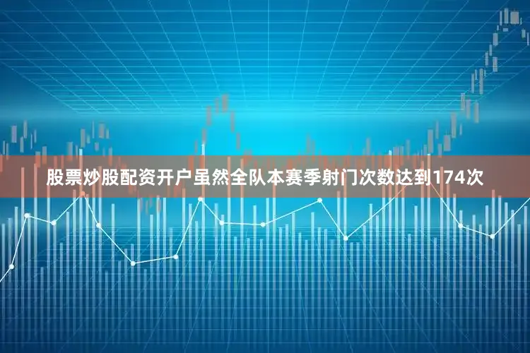 股票炒股配资开户虽然全队本赛季射门次数达到174次