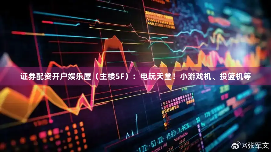 证券配资开户娱乐屋（主楼5F）：电玩天堂！小游戏机、投篮机等