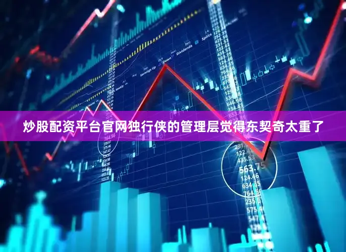 炒股配资平台官网独行侠的管理层觉得东契奇太重了