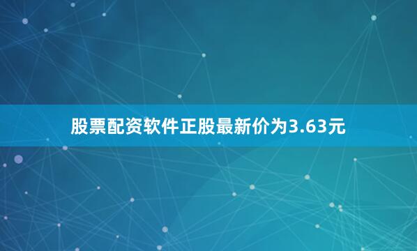 股票配资软件正股最新价为3.63元