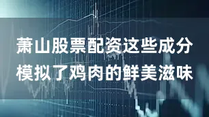 萧山股票配资这些成分模拟了鸡肉的鲜美滋味
