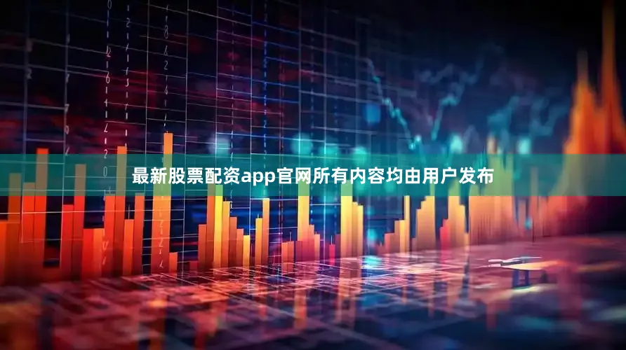 最新股票配资app官网所有内容均由用户发布