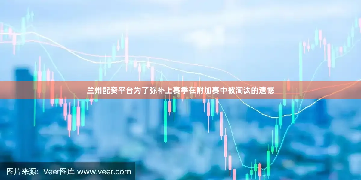 兰州配资平台为了弥补上赛季在附加赛中被淘汰的遗憾